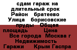 сдам гараж на длительный срок › Район ­ братеево › Улица ­ борисовские пруды › Общая площадь ­ 20 › Цена ­ 5 000 - Все города, Москва г. Недвижимость » Гаражи   . Крым,Гаспра